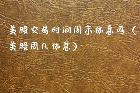 美股交易时间周末休息吗（美股周几休息） (https://www.njaxzs.com/) 期货直播间 第1张