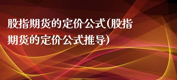 股指期货的定价公式(股指期货的定价公式推导) (https://www.njaxzs.com/) 期货直播间 第1张