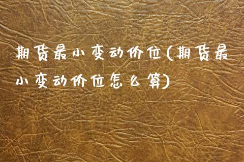 期货最小变动价位(期货最小变动价位怎么算) (https://www.njaxzs.com/) 期货投资 第1张