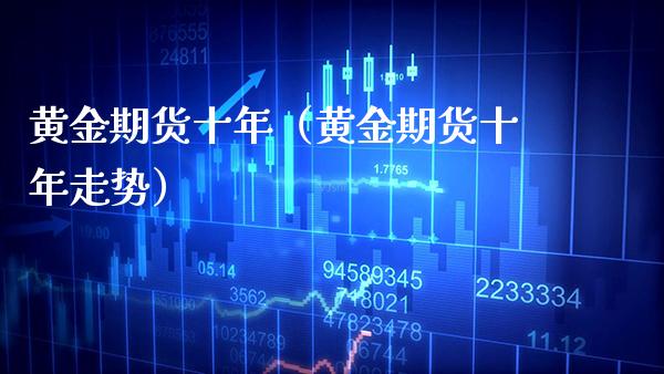 黄金期货十年（黄金期货十年走势） (https://www.njaxzs.com/) 原油期货 第1张