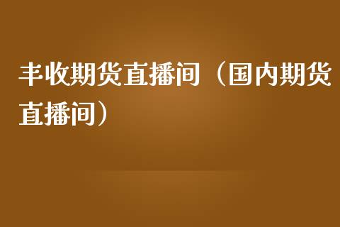 丰收期货直播间（国内期货直播间） (https://www.njaxzs.com/) 期货行情 第1张
