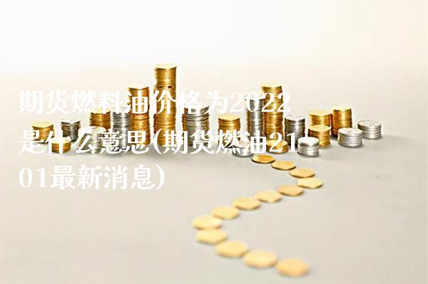 期货燃料油价格为2022是什么意思(期货燃油2101最新消息) (https://www.njaxzs.com/) 期货投资 第1张