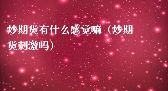 炒期货有什么感觉嘛（炒期货吗） (https://www.njaxzs.com/) 期货直播间 第1张