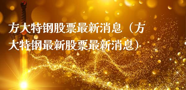 方大特钢股票最新消息（方大特钢最新股票最新消息） (https://www.njaxzs.com/) 期货开户 第1张