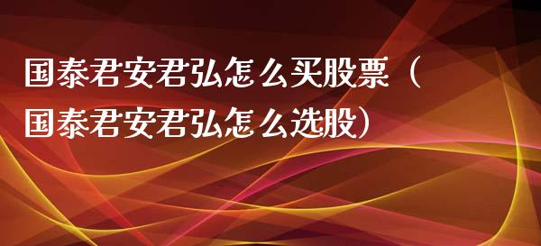 国泰君安君弘怎么买股票（国泰君安君弘怎么选股） (https://www.njaxzs.com/) 期货直播间 第1张