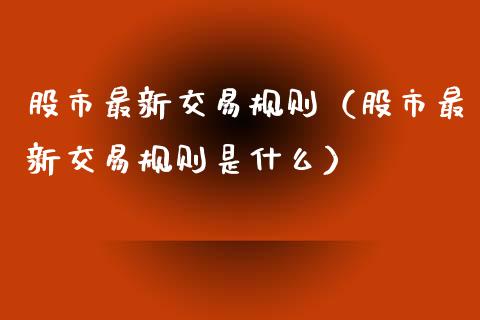 股市最新交易规则（股市最新交易规则是什么） (https://www.njaxzs.com/) 内盘期货 第1张