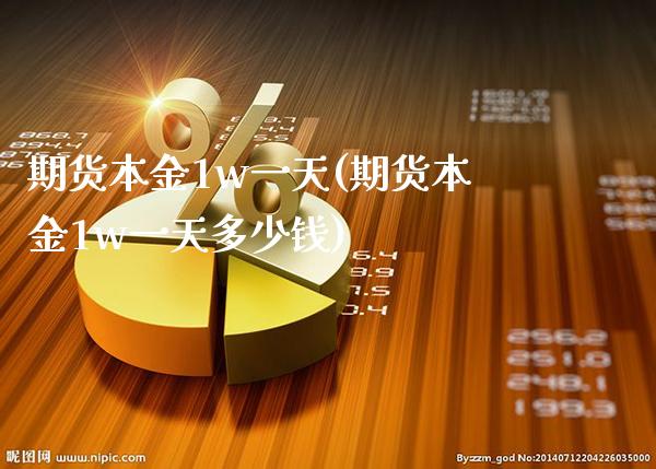期货本金1w一天(期货本金1w一天多少钱) (https://www.njaxzs.com/) 期货直播间 第1张
