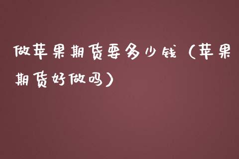 做苹果期货要多少钱（苹果期货好做吗） (https://www.njaxzs.com/) 内盘期货 第1张