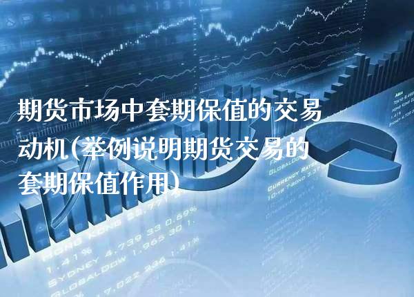 期货市场中套期保值的交易动机(举例说明期货交易的套期保值作用) 内盘期货 第1张-爱新财经 期货市场中套期保值的交易动机(举例说明期货交易的套期保值作用) (https://www.njaxzs.com/) 内盘期货 第1张