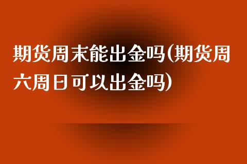 期货周末能出金吗(期货周六周日可以出金吗) (https://www.njaxzs.com/) 内盘期货 第1张