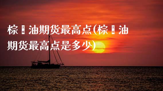 棕榈油期货最高点(棕榈油期货最高点是多少) (https://www.njaxzs.com/) 期货开户 第1张