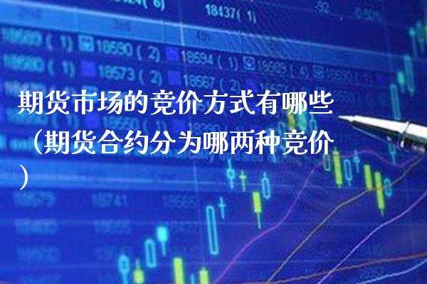 期货市场的竞价方式有哪些(期货合约分为哪两种竞价) 期货直播间 第1张-爱新财经 期货市场的竞价方式有哪些(期货合约分为哪两种竞价) (https://www.njaxzs.com/) 期货直播间 第1张
