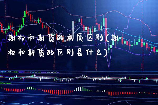 期权和期货的本质区别(期权和期货的区别是什么) (https://www.njaxzs.com/) 期货直播间 第1张