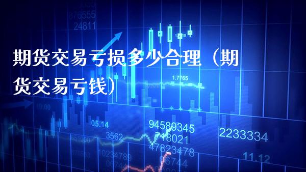 期货交易亏损多少合理（期货交易亏钱） (https://www.njaxzs.com/) 期货行情 第1张