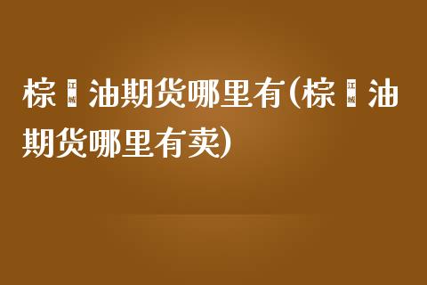 棕榈油期货哪里有(棕榈油期货哪里有卖) (https://www.njaxzs.com/) 期货直播间 第1张