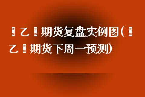 苯乙烯期货复盘实例图(苯乙烯期货下周一预测) (https://www.njaxzs.com/) 原油期货 第1张