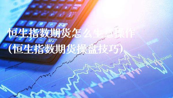 恒生指数期货怎么生意操作(恒生指数期货操盘技巧) (https://www.njaxzs.com/) 期货投资 第1张