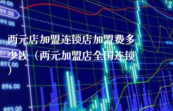 两元店店加盟费多少钱（两元加盟店全国连锁） (https://www.njaxzs.com/) 期货直播间 第1张