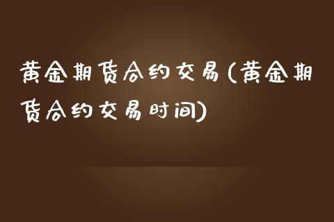 黄金期货合约交易(黄金期货合约交易时间) (https://www.njaxzs.com/) 期货直播间 第1张