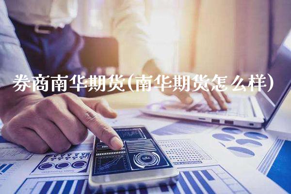 券商南华期货(南华期货怎么样) (https://www.njaxzs.com/) 期货投资 第1张