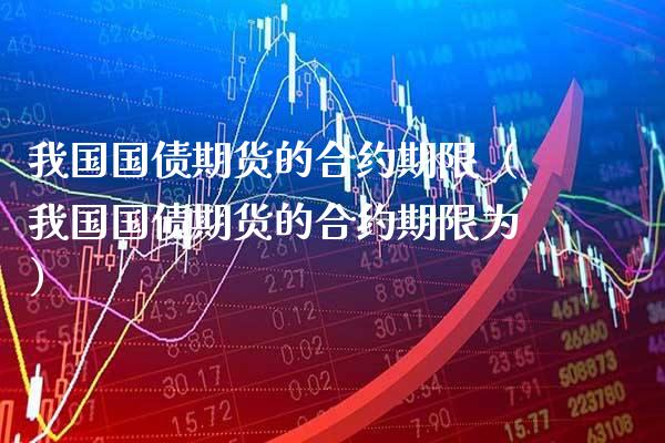 我国国债期货的合约期限（我国国债期货的合约期限为） (https://www.njaxzs.com/) 内盘期货 第1张