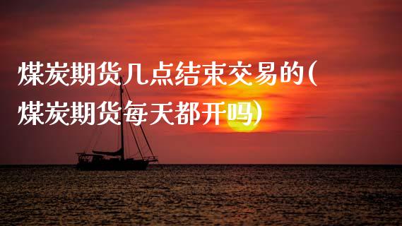 煤炭期货几点结束交易的(煤炭期货每天都开吗) (https://www.njaxzs.com/) 原油期货 第1张