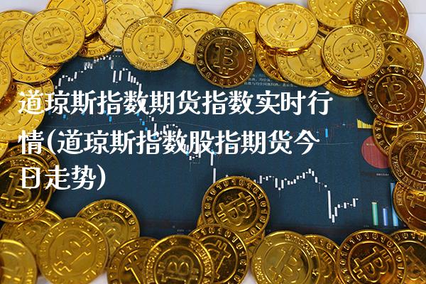 道琼斯指数期货指数实时行情(道琼斯指数股指期货今日走势) (https://www.njaxzs.com/) 期货直播间 第1张