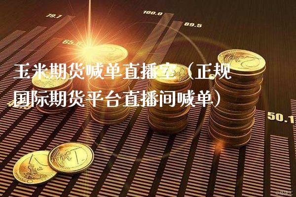 玉米期货喊单直播室（正规国际期货平台直播间喊单） (https://www.njaxzs.com/) 期货直播间 第1张