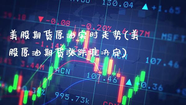 美股期货原油实时走势(美股原油期货涨跌谁决定) (https://www.njaxzs.com/) 期货直播间 第1张