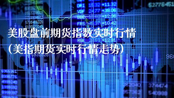 美股盘前期货指数实时行情(美指期货实时行情走势) (https://www.njaxzs.com/) 期货直播间 第1张