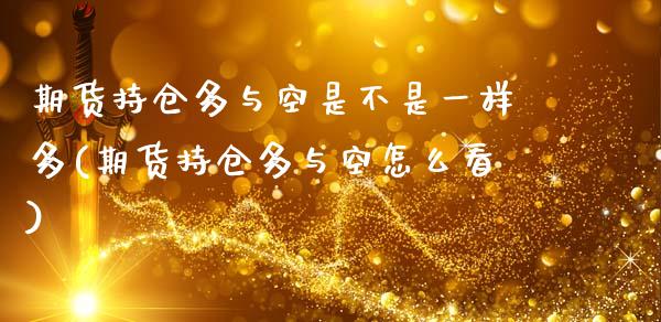期货持仓多与空是不是一样多(期货持仓多与空怎么看) (https://www.njaxzs.com/) 黄金期货 第1张