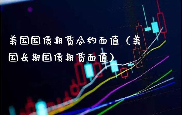 美国国债期货合约面值（美国长期国债期货面值） (https://www.njaxzs.com/) 期货行情 第1张
