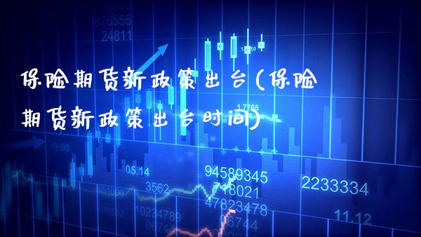 保险期货新政策出台(保险期货新政策出台时间) (https://www.njaxzs.com/) 期货直播间 第1张