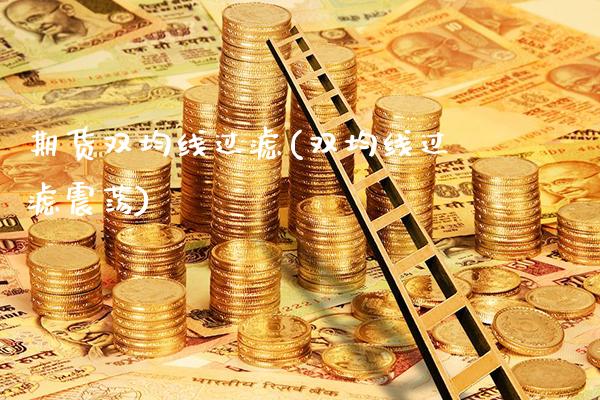 期货双均线过滤(双均线过滤震荡) (https://www.njaxzs.com/) 原油期货 第1张