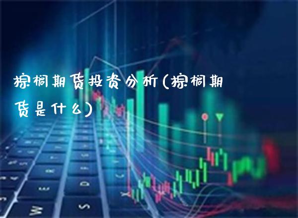 棕榈期货投资分析(棕榈期货是什么) (https://www.njaxzs.com/) 期货直播间 第1张