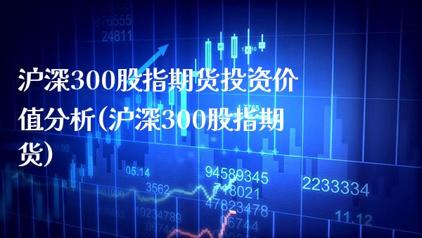 沪深300股指期货投资价值分析(沪深300股指期货) (https://www.njaxzs.com/) 黄金期货 第1张