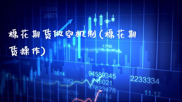 棉花期货做空机制(棉花期货操作) (https://www.njaxzs.com/) 期货直播间 第1张