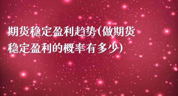 期货稳定盈利趋势(做期货稳定盈利的概率有多少) (https://www.njaxzs.com/) 期货投资 第1张