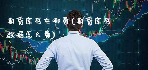 期货库存在哪看(期货库存数据怎么看) (https://www.njaxzs.com/) 期货投资 第1张