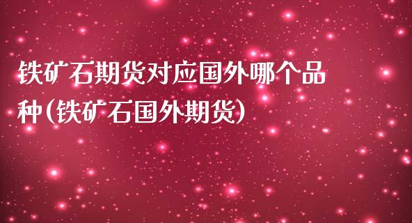 铁矿石期货对应国外哪个品种(铁矿石国外期货) (https://www.njaxzs.com/) 期货直播间 第1张