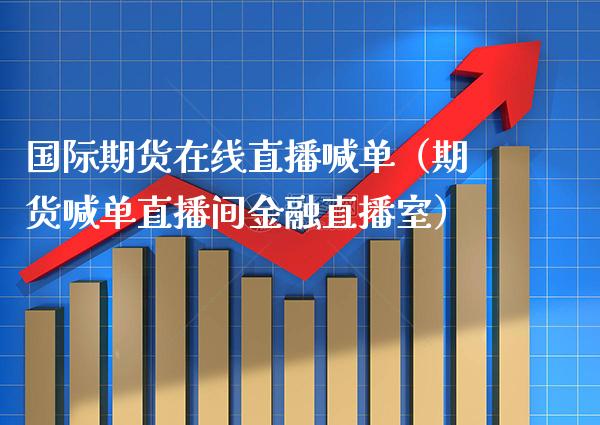 国际期货在线直播喊单（期货喊单直播间金融直播室） (https://www.njaxzs.com/) 期货直播间 第1张