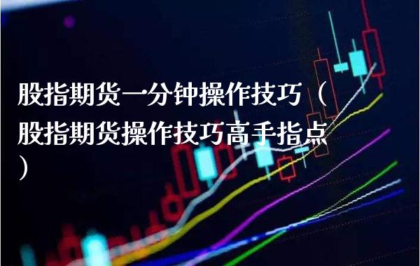 股指期货一分钟操作技巧（股指期货操作技巧高手指点） (https://www.njaxzs.com/) 黄金期货 第1张