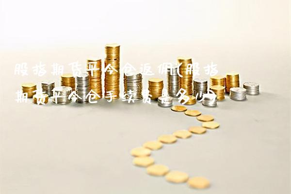 股指期货平今仓返佣(股指期货平今仓手续费是多少) (https://www.njaxzs.com/) 期货直播间 第1张