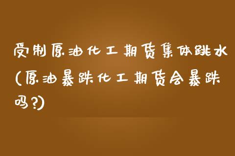 受制原油化工期货集体跳水(原油暴跌化工期货会暴跌吗?) (https://www.njaxzs.com/) 期货直播间 第1张
