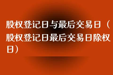 股权登记日与最后交易日（股权登记日最后交易日除权日） (https://www.njaxzs.com/) 期货直播间 第1张