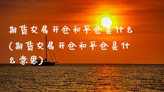 期货交易开仓和平仓是什么(期货交易开仓和平仓是什么意思) 期货直播间 第1张-爱新财经 期货交易开仓和平仓是什么(期货交易开仓和平仓是什么意思) (https://www.njaxzs.com/) 期货直播间 第1张