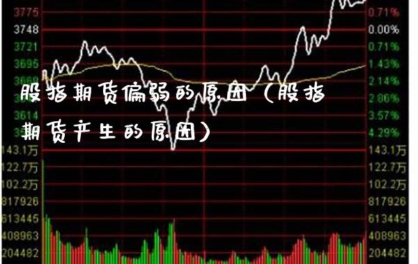 股指期货偏弱的原因（股指期货产生的原因） (https://www.njaxzs.com/) 期货直播间 第1张