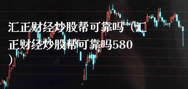 汇正财经炒股帮可靠吗（汇正财经炒股帮可靠吗580） (https://www.njaxzs.com/) 期货行情 第1张