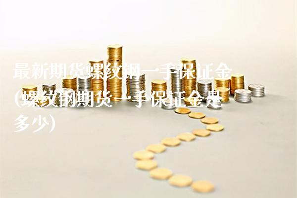 最新期货螺纹钢一手保证金(螺纹钢期货一手保证金是多少) (https://www.njaxzs.com/) 黄金期货 第1张
