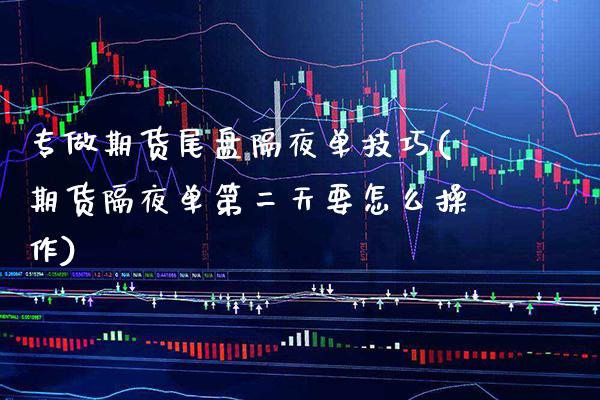 专做期货尾盘隔夜单技巧(期货隔夜单第二天要怎么操作) (https://www.njaxzs.com/) 期货直播间 第1张